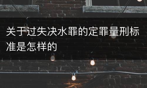 关于过失决水罪的定罪量刑标准是怎样的