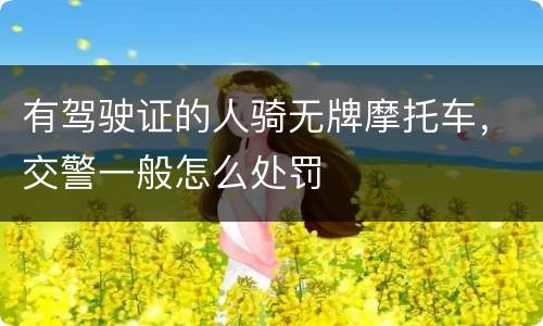 有驾驶证的人骑无牌摩托车，交警一般怎么处罚
