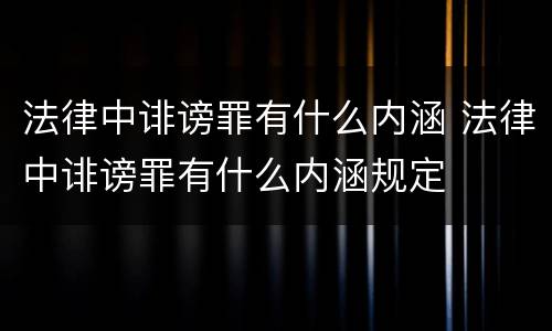 法律中诽谤罪有什么内涵 法律中诽谤罪有什么内涵规定