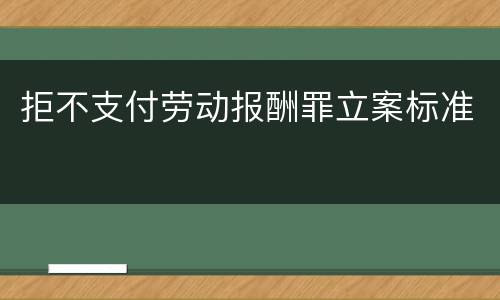 拒不支付劳动报酬罪立案标准