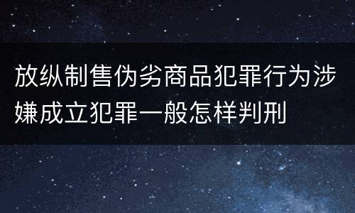 放纵制售伪劣商品犯罪行为涉嫌成立犯罪一般怎样判刑