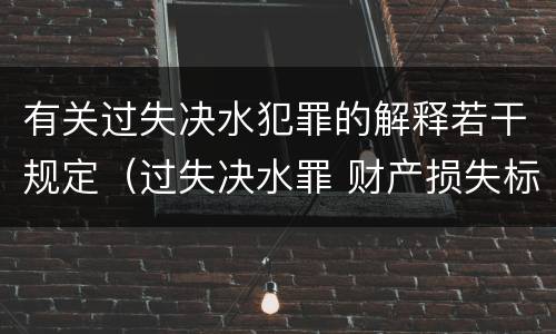 有关过失决水犯罪的解释若干规定（过失决水罪 财产损失标准）
