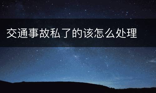 交通事故私了的该怎么处理