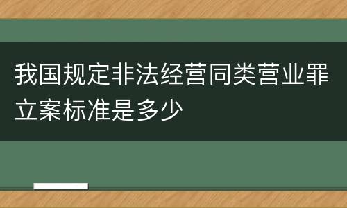 我国规定非法经营同类营业罪立案标准是多少