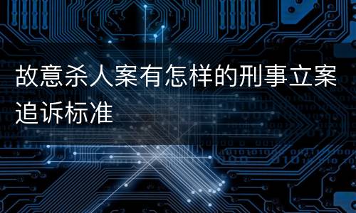 故意杀人案有怎样的刑事立案追诉标准