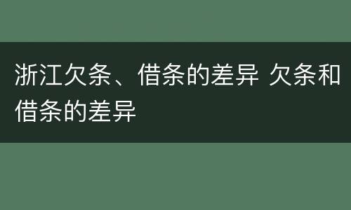 浙江欠条、借条的差异 欠条和借条的差异