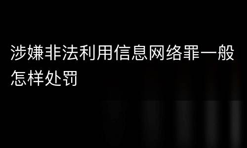 涉嫌非法利用信息网络罪一般怎样处罚