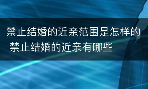 禁止结婚的近亲范围是怎样的 禁止结婚的近亲有哪些