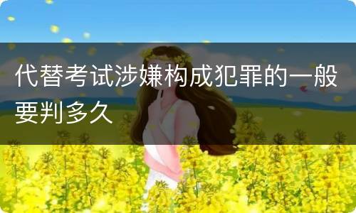 代替考试涉嫌构成犯罪的一般要判多久