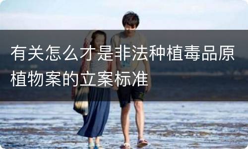 有关怎么才是非法种植毒品原植物案的立案标准