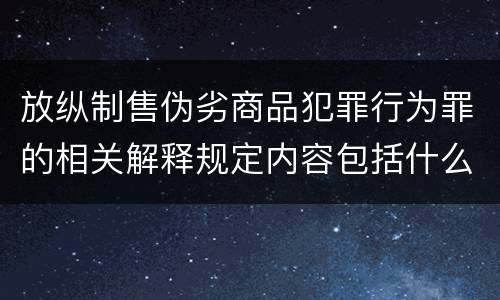 放纵制售伪劣商品犯罪行为罪的相关解释规定内容包括什么