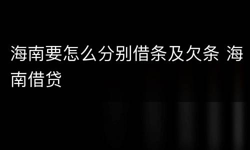 海南要怎么分别借条及欠条 海南借贷