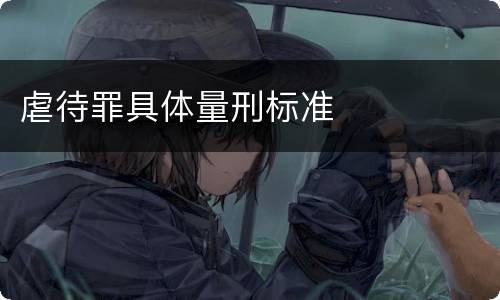 虐待罪具体量刑标准