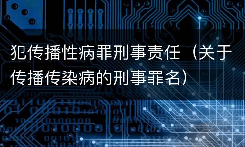 犯传播性病罪刑事责任（关于传播传染病的刑事罪名）