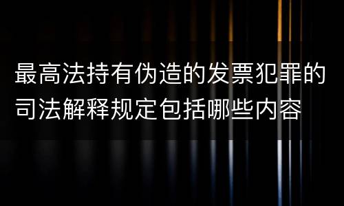最高法持有伪造的发票犯罪的司法解释规定包括哪些内容