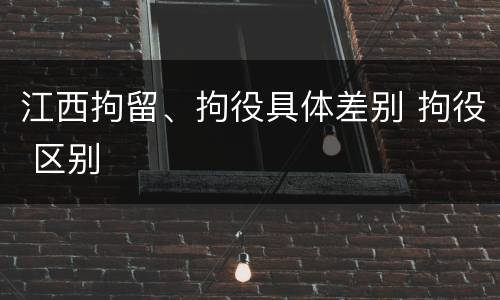 江西拘留、拘役具体差别 拘役 区别