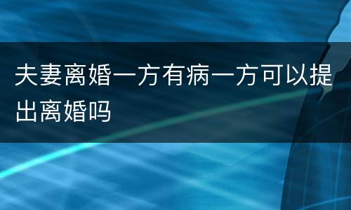 夫妻离婚一方有病一方可以提出离婚吗