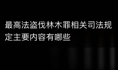 最高法盗伐林木罪相关司法规定主要内容有哪些
