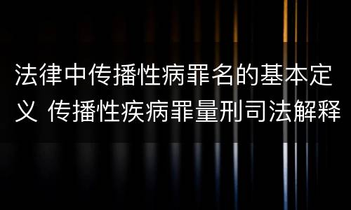 法律中传播性病罪名的基本定义 传播性疾病罪量刑司法解释