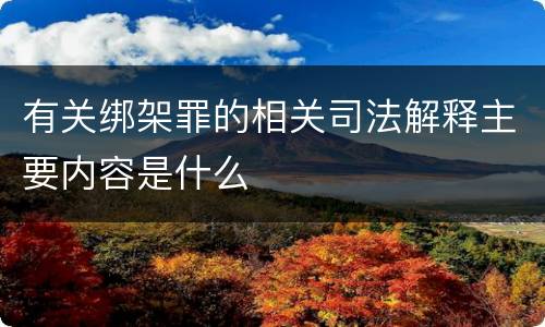有关绑架罪的相关司法解释主要内容是什么