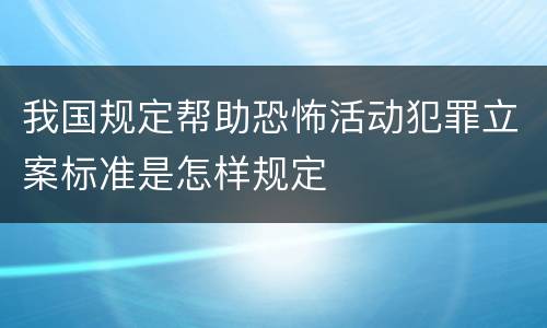 我国规定帮助恐怖活动犯罪立案标准是怎样规定