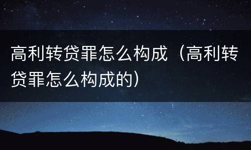 高利转贷罪怎么构成（高利转贷罪怎么构成的）
