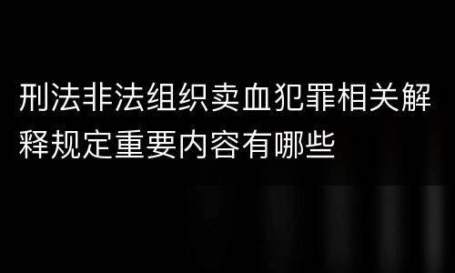 刑法非法组织卖血犯罪相关解释规定重要内容有哪些