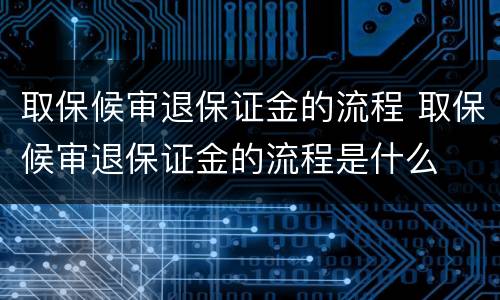 取保候审退保证金的流程 取保候审退保证金的流程是什么