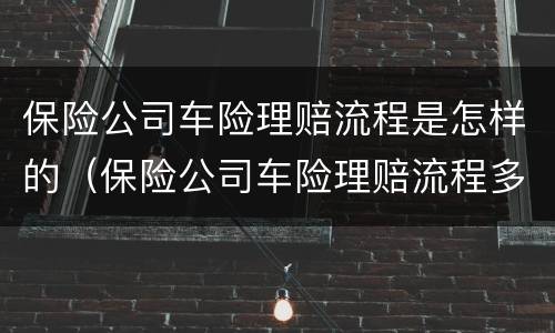 保险公司车险理赔流程是怎样的（保险公司车险理赔流程多长时间）