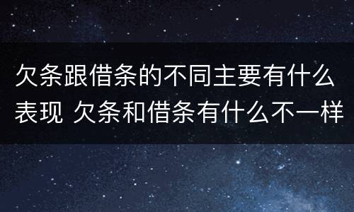 欠条跟借条的不同主要有什么表现 欠条和借条有什么不一样吗