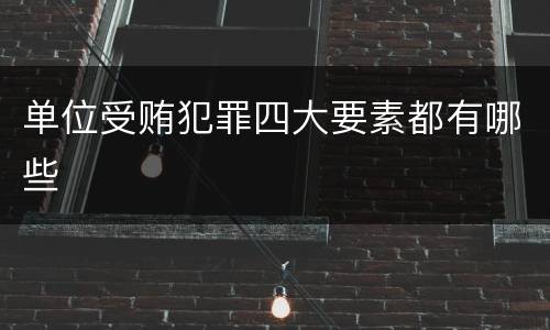 单位受贿犯罪四大要素都有哪些