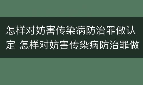 怎样对妨害传染病防治罪做认定 怎样对妨害传染病防治罪做认定处理