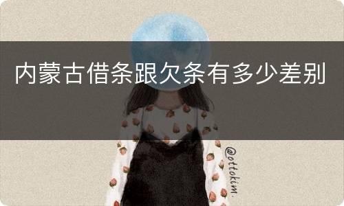 内蒙古借条跟欠条有多少差别