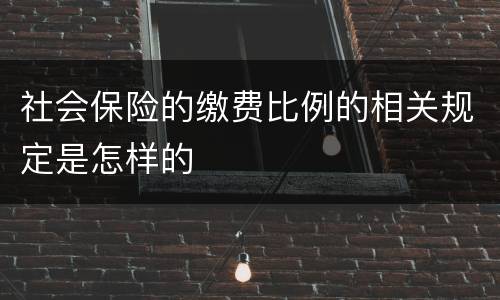 社会保险的缴费比例的相关规定是怎样的