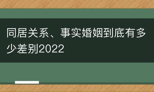 同居关系、事实婚姻到底有多少差别2022