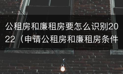 公租房和廉租房要怎么识别2022（申请公租房和廉租房条件有什么区别吗）
