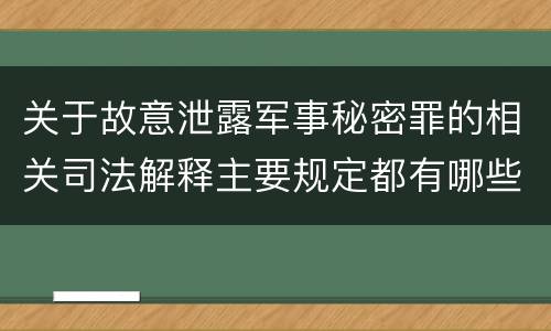 关于故意泄露军事秘密罪的相关司法解释主要规定都有哪些