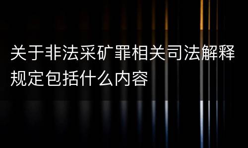 关于非法采矿罪相关司法解释规定包括什么内容