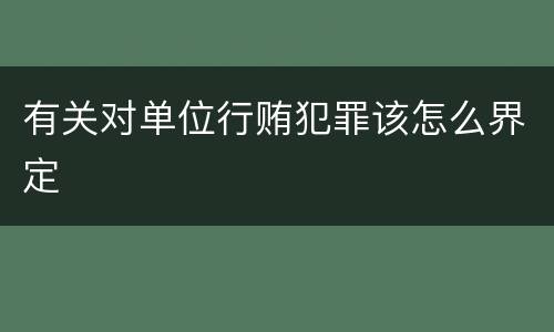 有关对单位行贿犯罪该怎么界定