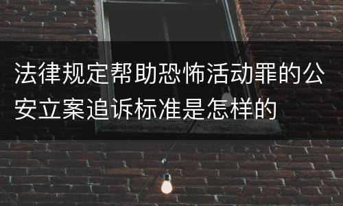 法律规定帮助恐怖活动罪的公安立案追诉标准是怎样的