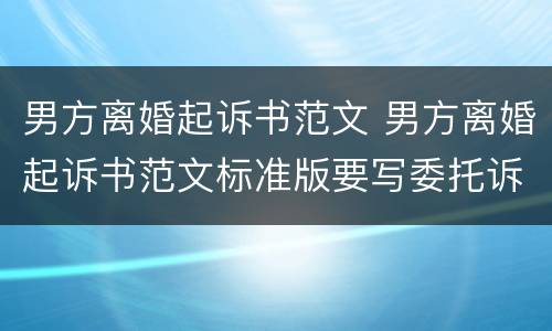 男方离婚起诉书范文 男方离婚起诉书范文标准版要写委托诉讼代理人吗