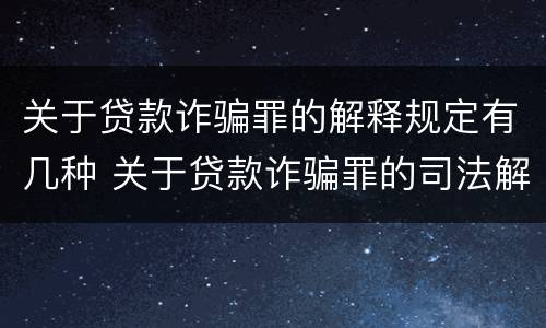 关于贷款诈骗罪的解释规定有几种 关于贷款诈骗罪的司法解释