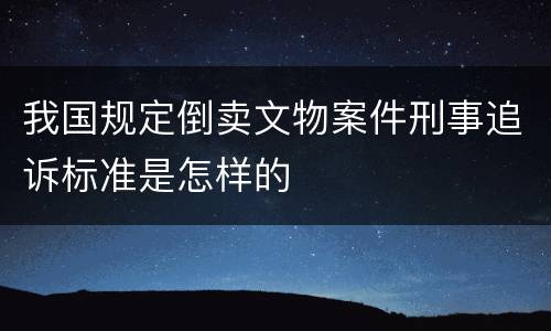 我国规定倒卖文物案件刑事追诉标准是怎样的