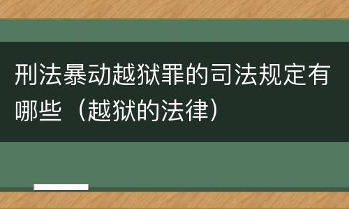 刑法暴动越狱罪的司法规定有哪些（越狱的法律）