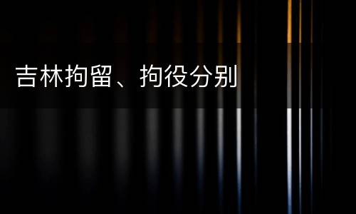 吉林拘留、拘役分别