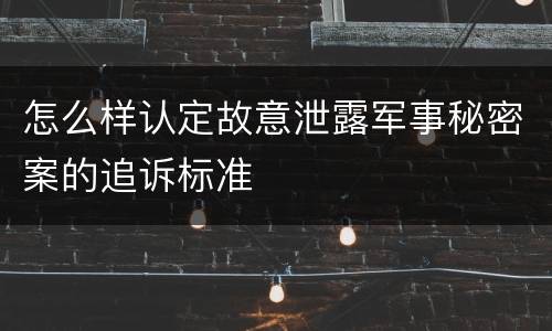 怎么样认定故意泄露军事秘密案的追诉标准