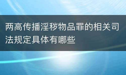 两高传播淫秽物品罪的相关司法规定具体有哪些