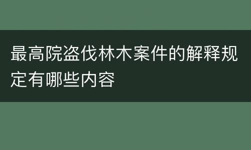 最高院盗伐林木案件的解释规定有哪些内容