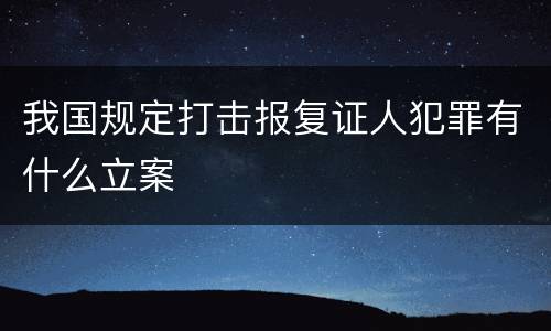 我国规定打击报复证人犯罪有什么立案