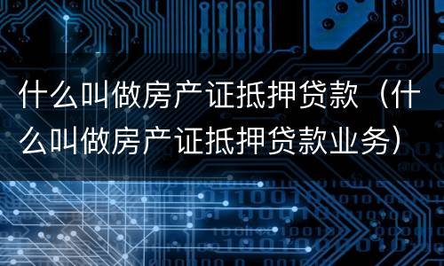 什么叫做房产证抵押贷款（什么叫做房产证抵押贷款业务）